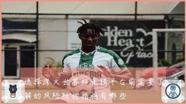 选择烽火世界杯竞猜平台前需要了解的风险防控措施有哪些