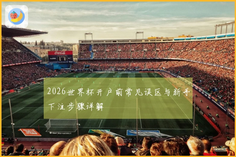 2026世界杯开户前常见误区与新手下注步骤详解