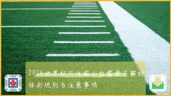 2026世界杯下注前小白需要了解的体彩规则与注意事项