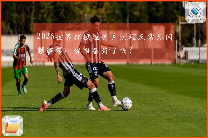 2026世界杯投注开户流程及常见问题解答，你准备好了吗？
