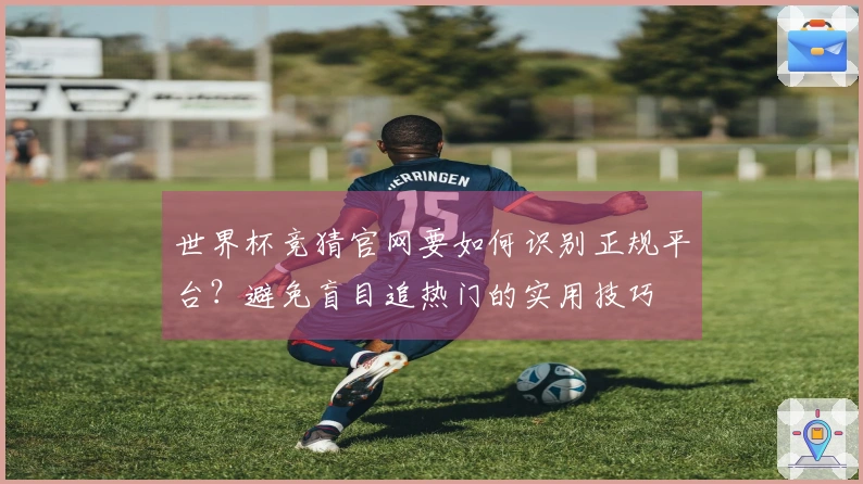 世界杯竞猜官网要如何识别正规平台？避免盲目追热门的实用技巧