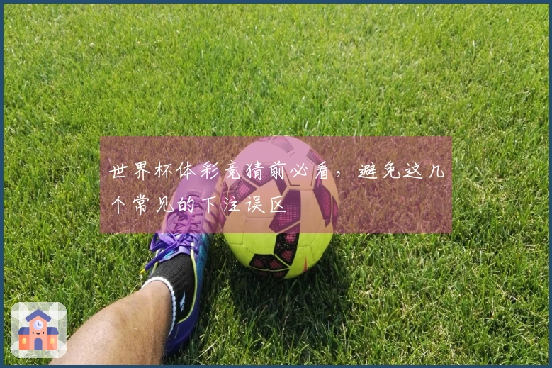 世界杯体彩竞猜前必看，避免这几个常见的下注误区