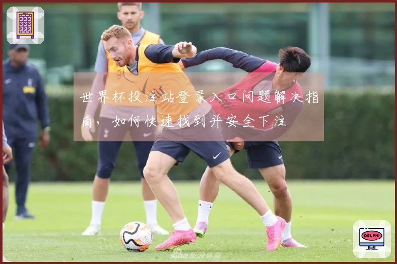 世界杯投注站登录入口问题解决指南，如何快速找到并安全下注