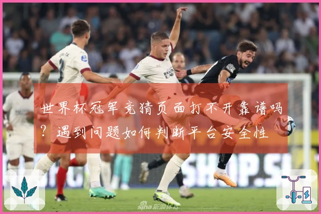 世界杯冠军竞猜页面打不开靠谱吗？遇到问题如何判断平台安全性