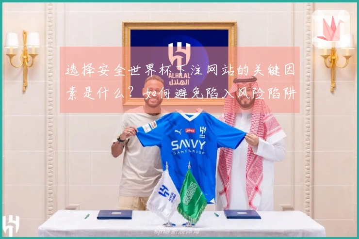 选择安全世界杯下注网站的关键因素是什么？如何避免陷入风险陷阱？