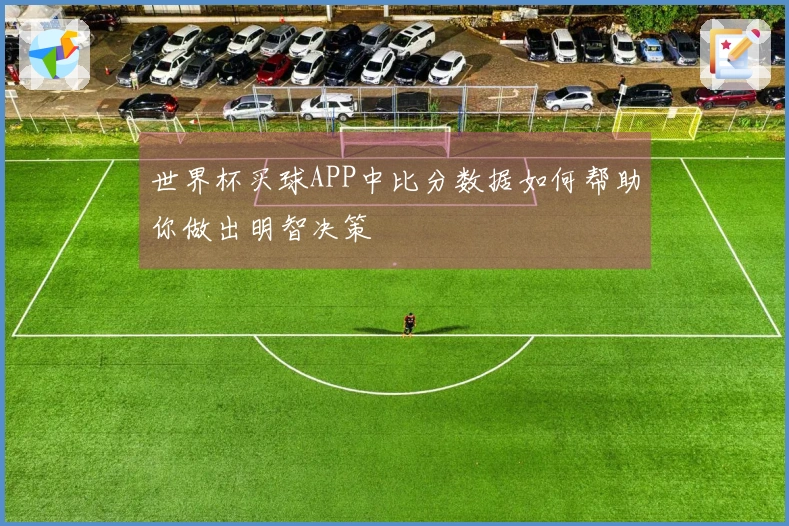世界杯买球APP中比分数据如何帮助你做出明智决策