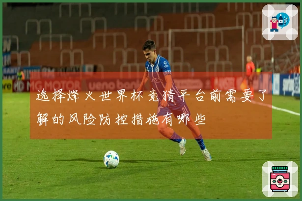 选择烽火世界杯竞猜平台前需要了解的风险防控措施有哪些
