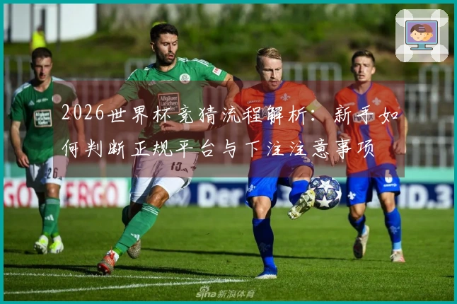 2026世界杯竞猜流程解析：新手如何判断正规平台与下注注意事项