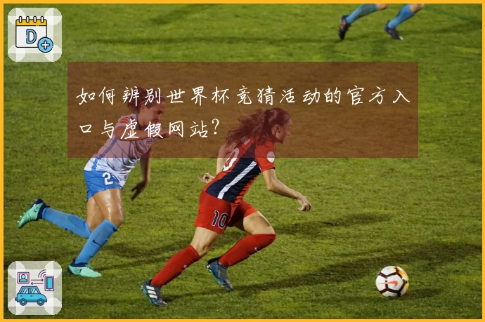如何辨别世界杯竞猜活动的官方入口与虚假网站？