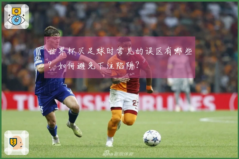 世界杯买足球时常见的误区有哪些？如何避免下注陷阱？