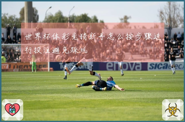 世界杯体彩竞猜新手怎么按步骤进行投注避免踩坑