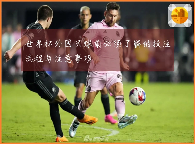 世界杯外围买球前必须了解的投注流程与注意事项