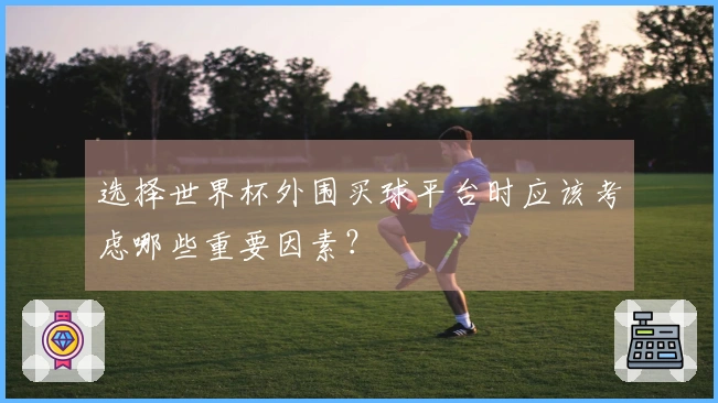 选择世界杯外围买球平台时应该考虑哪些重要因素？