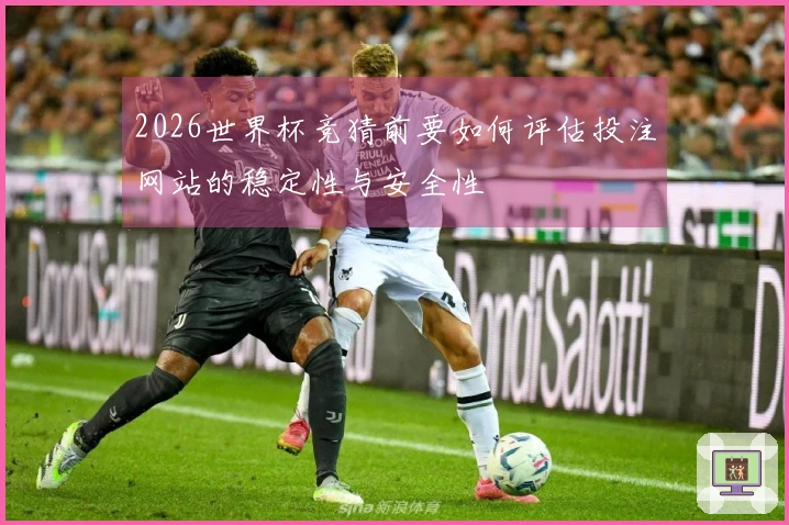 2026世界杯竞猜前要如何评估投注网站的稳定性与安全性