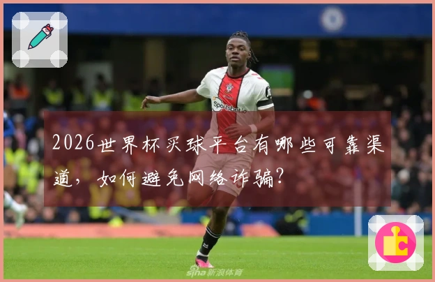 2026世界杯买球平台有哪些可靠渠道，如何避免网络诈骗？