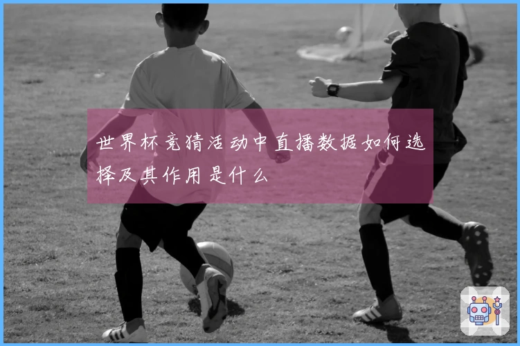 世界杯竞猜活动中直播数据如何选择及其作用是什么