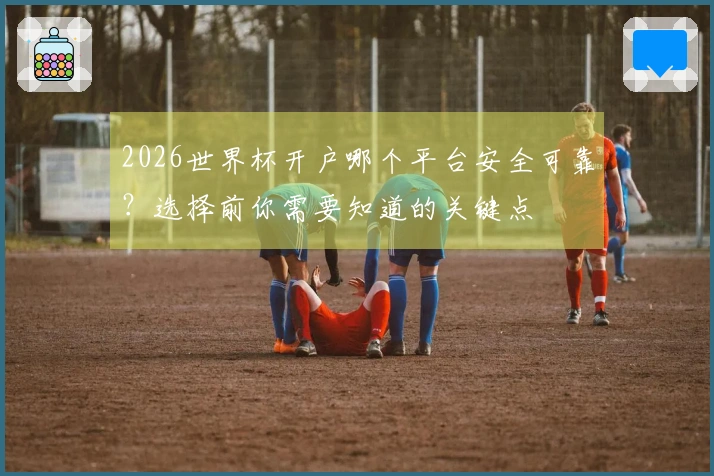 2026世界杯开户哪个平台安全可靠？选择前你需要知道的关键点