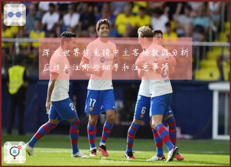 烽火世界杯竞猜中主客场数据分析应该关注哪些细节和注意事项