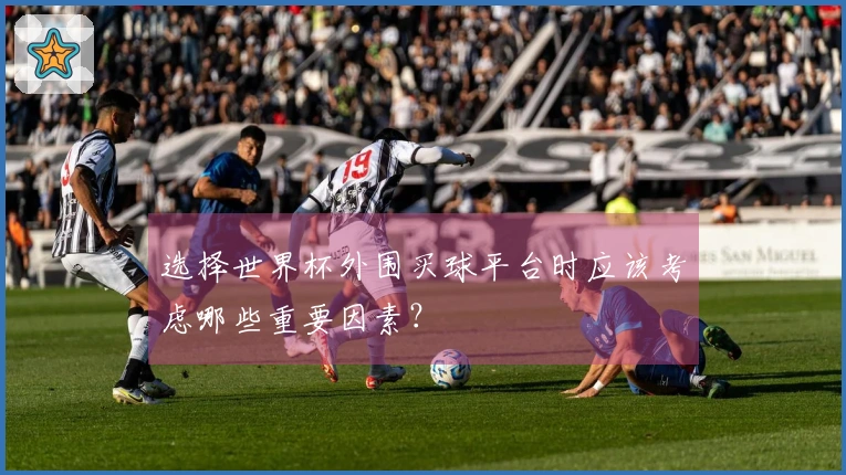 选择世界杯外围买球平台时应该考虑哪些重要因素？