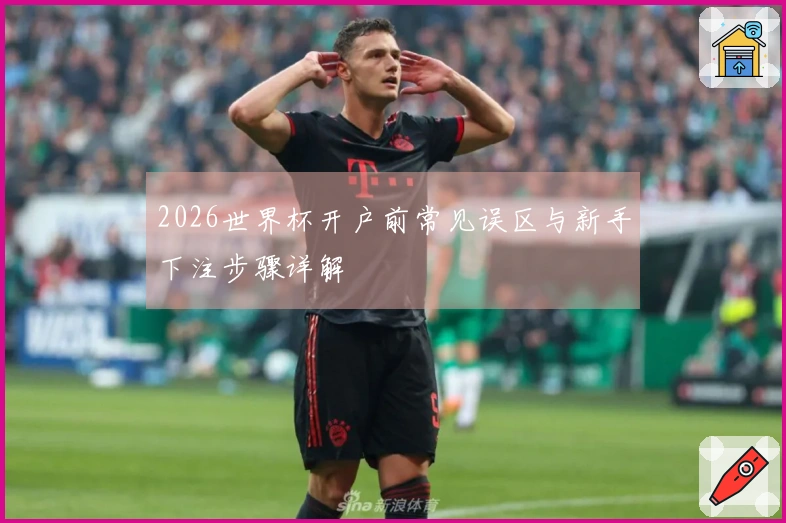 2026世界杯开户前常见误区与新手下注步骤详解