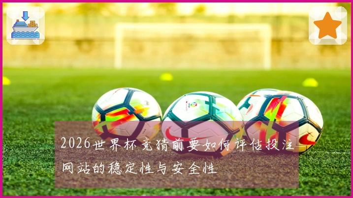 2026世界杯竞猜前要如何评估投注网站的稳定性与安全性