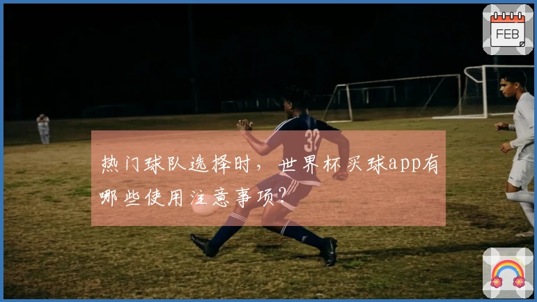 热门球队选择时，世界杯买球app有哪些使用注意事项？